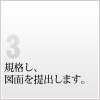 3 規格し、図面を提出します。