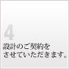4 設計のご契約をさせていただきます。